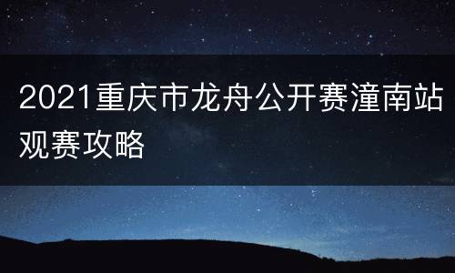 2021重庆市龙舟公开赛潼南站观赛攻略
