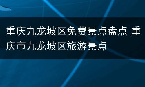 重庆九龙坡区免费景点盘点 重庆市九龙坡区旅游景点