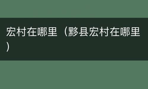 宏村在哪里（黟县宏村在哪里）