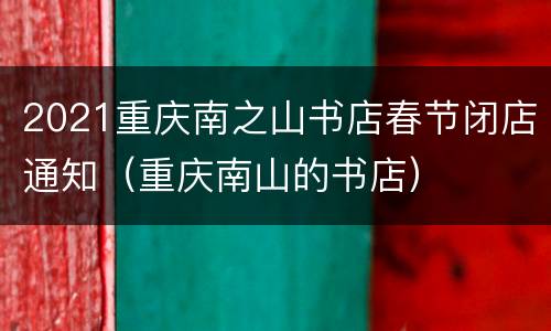 2021重庆南之山书店春节闭店通知（重庆南山的书店）