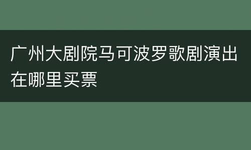 广州大剧院马可波罗歌剧演出在哪里买票