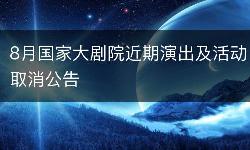 8月国家大剧院近期演出及活动取消公告