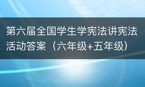 第六届全国学生学宪法讲宪法活动答案（六年级+五年级）