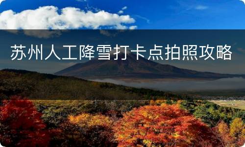 苏州人工降雪打卡点拍照攻略