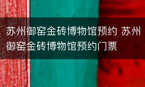 苏州御窑金砖博物馆预约 苏州御窑金砖博物馆预约门票