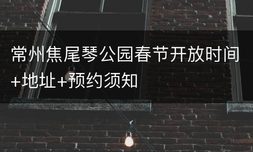 常州焦尾琴公园春节开放时间+地址+预约须知