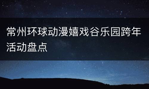 常州环球动漫嬉戏谷乐园跨年活动盘点