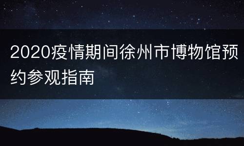 2020疫情期间徐州市博物馆预约参观指南