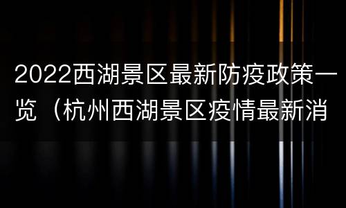 2022西湖景区最新防疫政策一览（杭州西湖景区疫情最新消息）