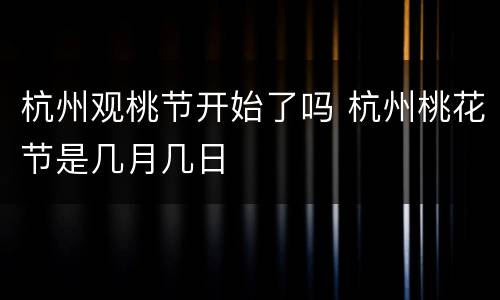 杭州观桃节开始了吗 杭州桃花节是几月几日