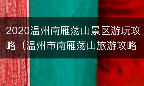 2020温州南雁荡山景区游玩攻略（温州市南雁荡山旅游攻略）