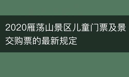 2020雁荡山景区儿童门票及景交购票的最新规定