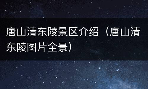 唐山清东陵景区介绍（唐山清东陵图片全景）