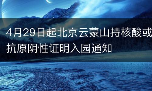 4月29日起北京云蒙山持核酸或抗原阴性证明入园通知