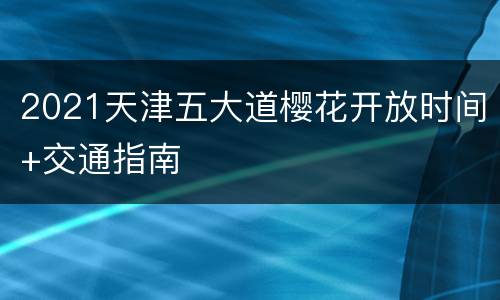 2021天津五大道樱花开放时间+交通指南