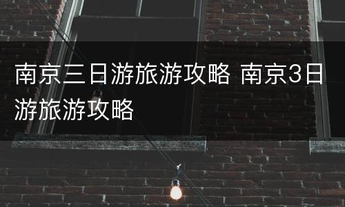 南京三日游旅游攻略 南京3日游旅游攻略
