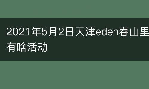 2021年5月2日天津eden春山里有啥活动