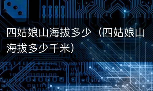 四姑娘山海拔多少（四姑娘山海拔多少千米）