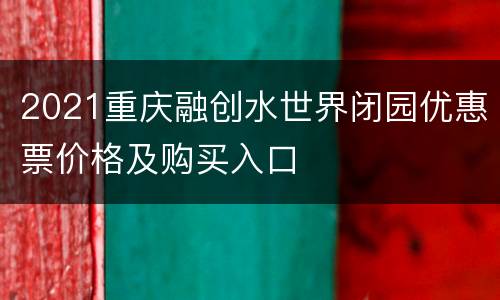 2021重庆融创水世界闭园优惠票价格及购买入口