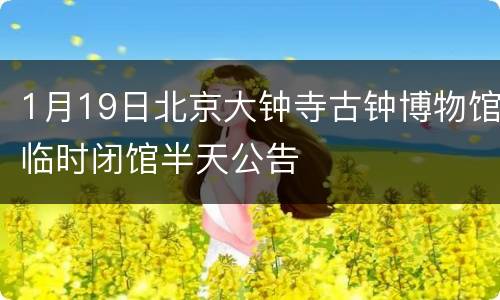1月19日北京大钟寺古钟博物馆临时闭馆半天公告