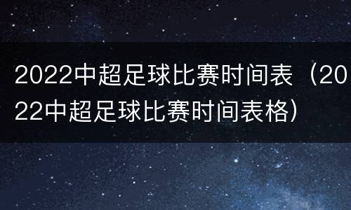 2022中超足球比赛时间表（2022中超足球比赛时间表格）