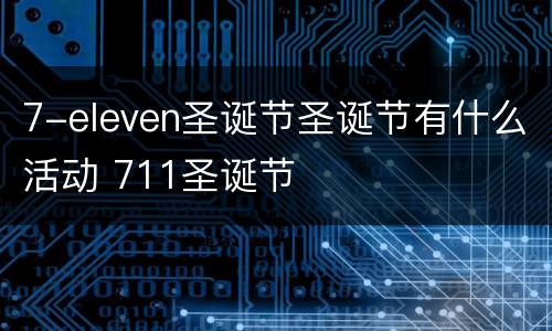7-eleven圣诞节圣诞节有什么活动 711圣诞节