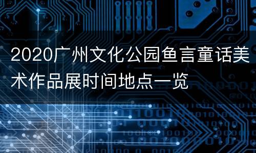 2020广州文化公园鱼言童话美术作品展时间地点一览
