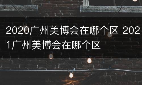 2020广州美博会在哪个区 2021广州美博会在哪个区