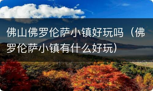 佛山佛罗伦萨小镇好玩吗（佛罗伦萨小镇有什么好玩）
