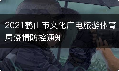 2021鹤山市文化广电旅游体育局疫情防控通知