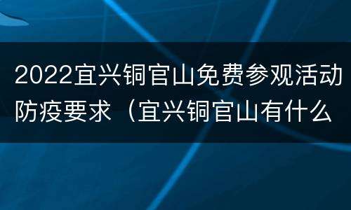 2022宜兴铜官山免费参观活动防疫要求（宜兴铜官山有什么好玩的）