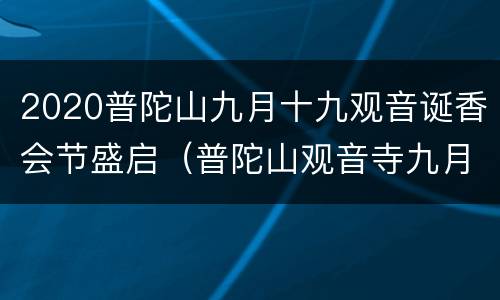 2020普陀山九月十九观音诞香会节盛启（普陀山观音寺九月十九法会）