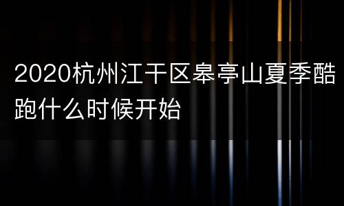 2020杭州江干区皋亭山夏季酷跑什么时候开始