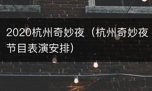 2020杭州奇妙夜（杭州奇妙夜节目表演安排）