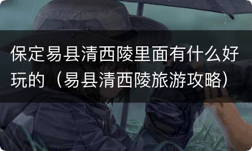 保定易县清西陵里面有什么好玩的（易县清西陵旅游攻略）