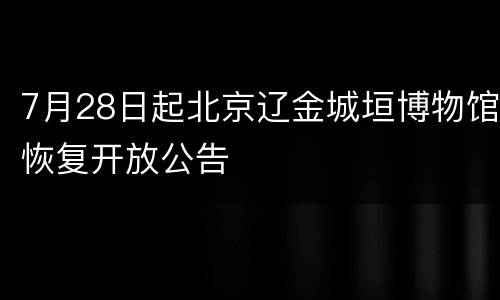 7月28日起北京辽金城垣博物馆恢复开放公告