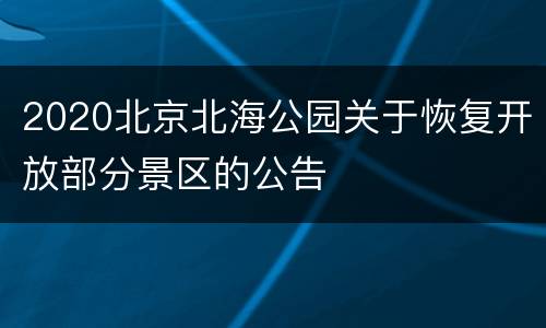 2020北京北海公园关于恢复开放部分景区的公告