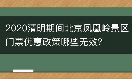 2020清明期间北京凤凰岭景区门票优惠政策哪些无效？