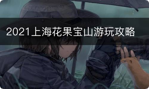 2021上海花果宝山游玩攻略