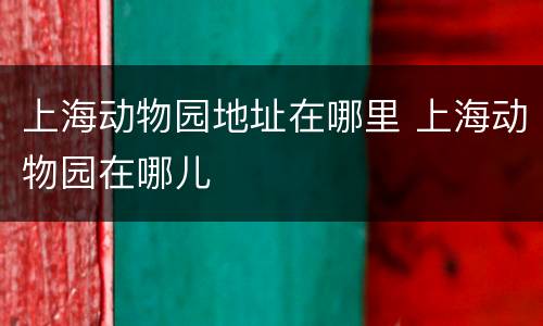 上海动物园地址在哪里 上海动物园在哪儿
