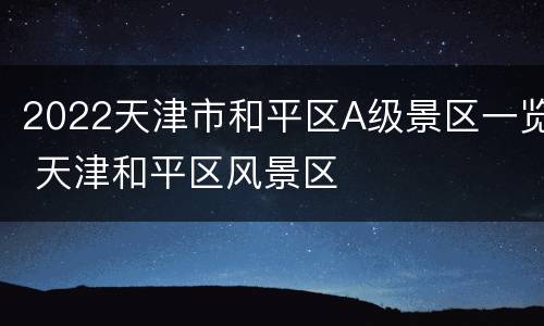 2022天津市和平区A级景区一览 天津和平区风景区