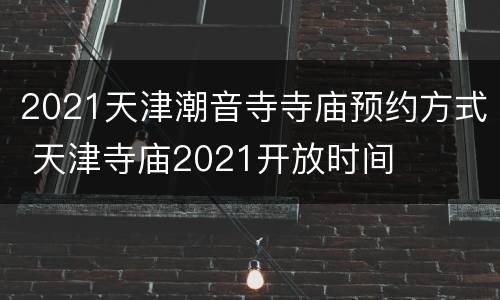 2021天津潮音寺寺庙预约方式 天津寺庙2021开放时间