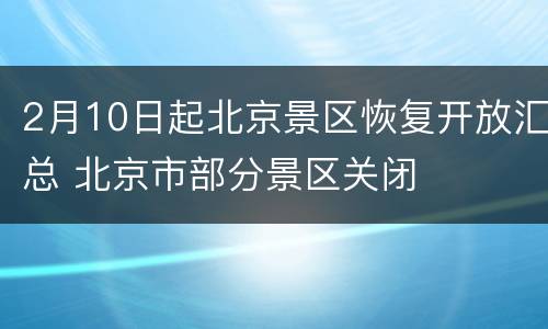 2月10日起北京景区恢复开放汇总 北京市部分景区关闭