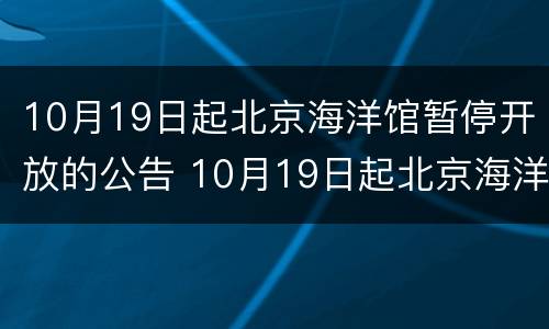 10月19日起北京海洋馆暂停开放的公告 10月19日起北京海洋馆暂停开放的公告是什么