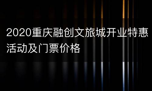 2020重庆融创文旅城开业特惠活动及门票价格