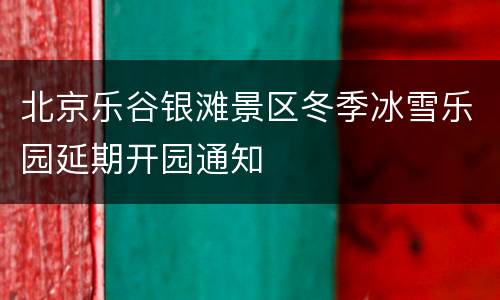 北京乐谷银滩景区冬季冰雪乐园延期开园通知