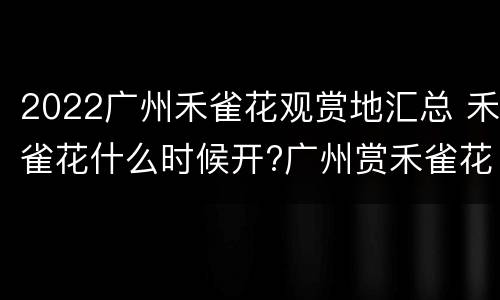 2022广州禾雀花观赏地汇总 禾雀花什么时候开?广州赏禾雀花好去处