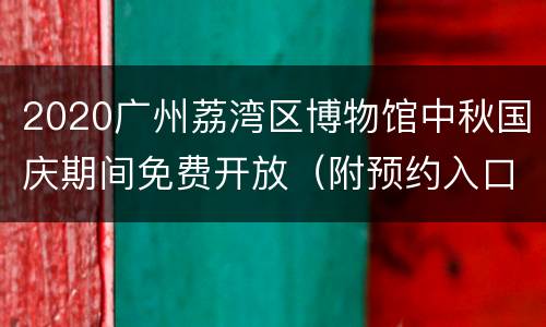 2020广州荔湾区博物馆中秋国庆期间免费开放（附预约入口）