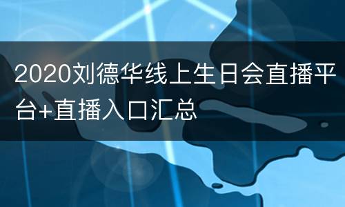 2020刘德华线上生日会直播平台+直播入口汇总