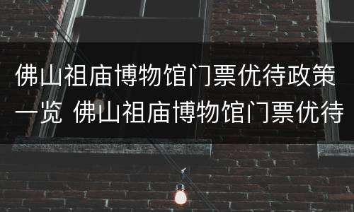 佛山祖庙博物馆门票优待政策一览 佛山祖庙博物馆门票优待政策一览图片